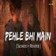 Pehle Bhi Main (Slowed Reverb)